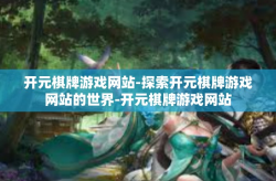 开元棋牌游戏网站-探索开元棋牌游戏网站的世界-开元棋牌游戏网站