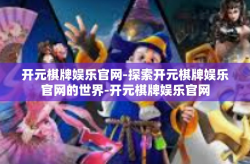 开元棋牌娱乐官网-探索开元棋牌娱乐官网的世界-开元棋牌娱乐官网