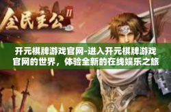 开元棋牌游戏官网-进入开元棋牌游戏官网的世界，体验全新的在线娱乐之旅-开元棋牌游戏官网