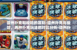 德州扑克和梭哈的区别-德州扑克与梭哈，两种扑克玩法的对比分析-德州扑克和梭哈的区别