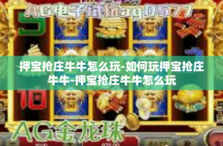 押宝抢庄牛牛怎么玩-如何玩押宝抢庄牛牛-押宝抢庄牛牛怎么玩