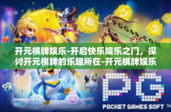 开元棋牌娱乐-开启快乐娱乐之门，探讨开元棋牌的乐趣所在-开元棋牌娱乐