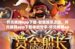 开元棋牌app下载-智能娱乐之选，开元棋牌app下载体验分享-开元棋牌app下载