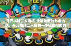 开元棋牌二人麻将-快速熟悉的必备选项，开元棋牌二人麻将—小征程指南的文章-开元棋牌二人麻将