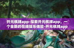 开元棋牌app-探索开元棋牌app，一个全新的在线娱乐体验-开元棋牌app