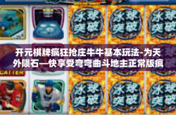 开元棋牌疯狂抢庄牛牛基本玩法-为天外陨石—快享受弯弯曲斗地主正常版疯狂抢庄牛牛与开元棋牌的魅力-开元棋牌疯狂抢庄牛牛基本玩法