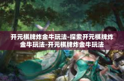 开元棋牌炸金牛玩法-探索开元棋牌炸金牛玩法-开元棋牌炸金牛玩法