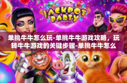 单挑牛牛怎么玩-单挑牛牛游戏攻略，玩转牛牛游戏的关键步骤-单挑牛牛怎么玩
