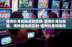 德州扑克和梭哈的区别-德州扑克与梭哈，两种游戏的区别-德州扑克和梭哈的区别