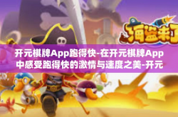 开元棋牌App跑得快-在开元棋牌App中感受跑得快的激情与速度之美-开元棋牌App跑得快