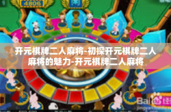 开元棋牌二人麻将-初探开元棋牌二人麻将的魅力-开元棋牌二人麻将