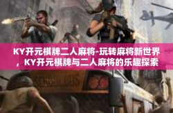 KY开元棋牌二人麻将-玩转麻将新世界，KY开元棋牌与二人麻将的乐趣探索-KY开元棋牌二人麻将