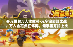 开元棋牌万人炸金花-元宇宙巅峰之战，万人金花疯狂博弈，元宇宙开服上线独家呈现—开元棋牌万人炸金花隆重上线！开元棋牌万人炸金花