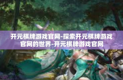 开元棋牌游戏官网-探索开元棋牌游戏官网的世界-开元棋牌游戏官网