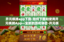 开元棋牌app下载-如何下载和使用开元棋牌App—全新的游戏体验-开元棋牌app下载