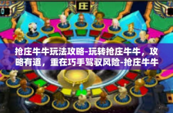 抢庄牛牛玩法攻略-玩转抢庄牛牛，攻略有道，重在巧手驾驭风险-抢庄牛牛玩法攻略