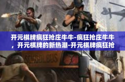 开元棋牌疯狂抢庄牛牛-疯狂抢庄牛牛，开元棋牌的新热潮-开元棋牌疯狂抢庄牛牛