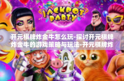 开元棋牌炸金牛怎么玩-探讨开元棋牌炸金牛的游戏策略与玩法-开元棋牌炸金牛怎么玩