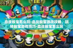 血战骰宝怎么玩-血战骰宝游戏攻略，玩转骰宝游戏技巧-血战骰宝怎么玩