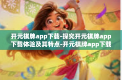 开元棋牌app下载-探究开元棋牌app下载体验及其特点-开元棋牌app下载