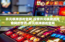 开元棋牌游戏官网-探索开元棋牌游戏官网的世界-开元棋牌游戏官网
