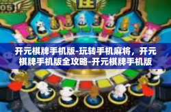 开元棋牌手机版-玩转手机麻将，开元棋牌手机版全攻略-开元棋牌手机版