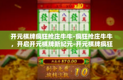 开元棋牌疯狂抢庄牛牛-疯狂抢庄牛牛，开启开元棋牌新纪元-开元棋牌疯狂抢庄牛牛