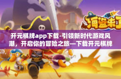 开元棋牌app下载-引领新时代游戏风潮，开启你的冒险之旅—下载开元棋牌app-开元棋牌app下载