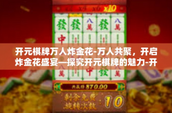 开元棋牌万人炸金花-万人共聚，开启炸金花盛宴—探究开元棋牌的魅力-开元棋牌万人炸金花