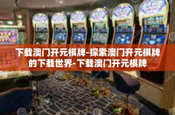 下载澳门开元棋牌-探索澳门开元棋牌的下载世界-下载澳门开元棋牌