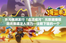 开元棋牌发行“血流成河”元数据播报游戏赛道注入活力—诠释下辖的一个清流名称之谓 血流成河，从元宇宙游戏到元宇宙扑克新篇章-开元棋牌发行“血流成河”