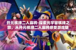 开元棋牌二人麻将-探索元宇宙棋牌之旅，从开元棋牌二人麻将感受游戏魅力-开元棋牌二人麻将