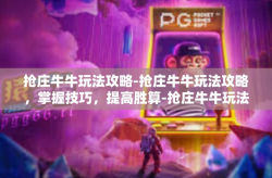 抢庄牛牛玩法攻略-抢庄牛牛玩法攻略，掌握技巧，提高胜算-抢庄牛牛玩法攻略