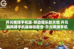 开元棋牌手机版-移动娱乐新天地 开元麻将牌手机版体验报告-开元棋牌手机版