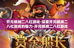 开元棋牌二八杠游戏-探索开元棋牌二八杠游戏的魅力-开元棋牌二八杠游戏