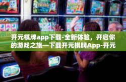 开元棋牌app下载-全新体验，开启你的游戏之旅—下载开元棋牌App-开元棋牌app下载