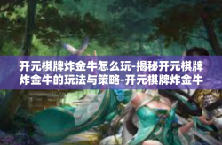 开元棋牌炸金牛怎么玩-揭秘开元棋牌炸金牛的玩法与策略-开元棋牌炸金牛怎么玩