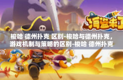 梭哈 德州扑克 区别-梭哈与德州扑克，游戏机制与策略的区别-梭哈 德州扑克 区别