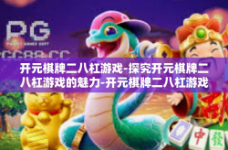 开元棋牌二八杠游戏-探究开元棋牌二八杠游戏的魅力-开元棋牌二八杠游戏
