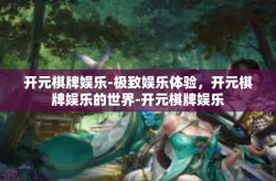 开元棋牌娱乐-极致娱乐体验，开元棋牌娱乐的世界-开元棋牌娱乐