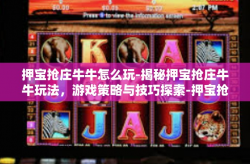 押宝抢庄牛牛怎么玩-揭秘押宝抢庄牛牛玩法，游戏策略与技巧探索-押宝抢庄牛牛怎么玩