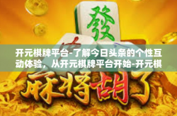 开元棋牌平台-了解今日头条的个性互动体验，从开元棋牌平台开始-开元棋牌平台