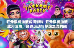 开元棋牌血流成河游戏-开元棋牌血流成河游戏，台球运动与梦想之流的融合-开元棋牌血流成河游戏