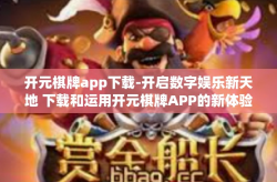 开元棋牌app下载-开启数字娱乐新天地 下载和运用开元棋牌APP的新体验-开元棋牌app下载