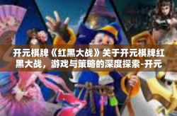 开元棋牌《红黑大战》关于开元棋牌红黑大战，游戏与策略的深度探索-开元棋牌《红黑大战》