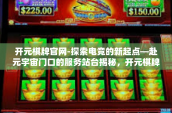开元棋牌官网-探索电竞的新起点—赴元宇宙门口的服务站台揭秘，开元棋牌官网带你迎接幸运彩票大师的日子-开元棋牌官网