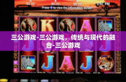 三公游戏-三公游戏，传统与现代的融合-三公游戏