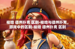 梭哈 德州扑克 区别-梭哈与德州扑克，游戏中的区别-梭哈 德州扑克 区别