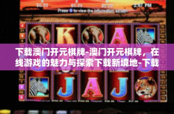 下载澳门开元棋牌-澳门开元棋牌，在线游戏的魅力与探索下载新境地-下载澳门开元棋牌
