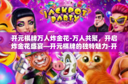 开元棋牌万人炸金花-万人共聚，开启炸金花盛宴—开元棋牌的独特魅力-开元棋牌万人炸金花